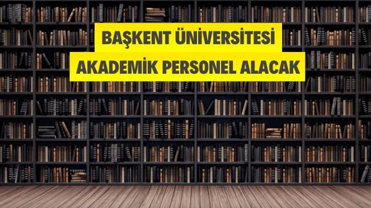 Başkent Üniversitesi Akademik Personel Alacak
