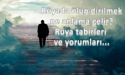 Rüyada ölüp dirilmek ne anlama gelir? Rüya tabirleri ve yorumları...