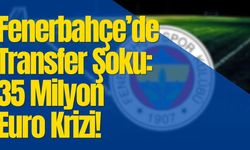 Fenerbahçe’de Transfer Şoku: 35 Milyon Euro Krizi!