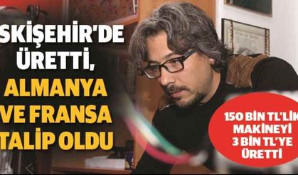 Eskişehir’de üretti, Almanya ve Fransa talip oldu