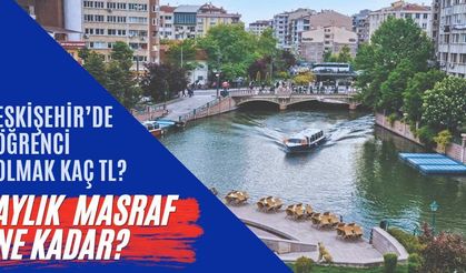 Öğrenci şehri Eskişehir’de hesap değişti: Üniversite okumanın aylık maliyeti belli oldu!