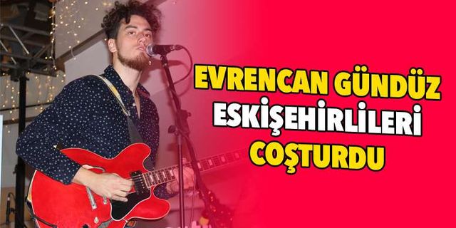 Evrencan Gündüz Eskişehirlileri coşturdu