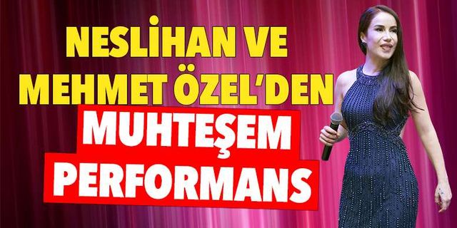 Neslihan ve Mehmet Özel’den muhteşem performans 