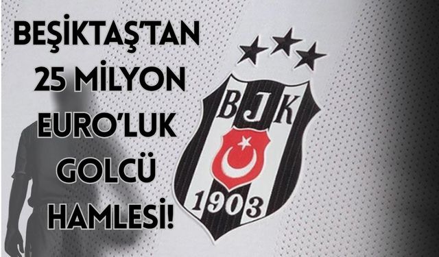 Beşiktaş’tan 25 Milyon Euro’luk Golcü Hamlesi!