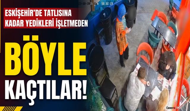 Eskişehir'de tatlısına kadar yedikleri işletmeden böyle kaçtılar!