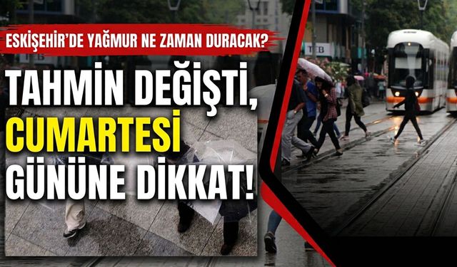 ESKİŞEHİR’DE YAĞMUR NE ZAMAN DURACAK? Tahmin değişti, cumartesi gününe dikkat!
