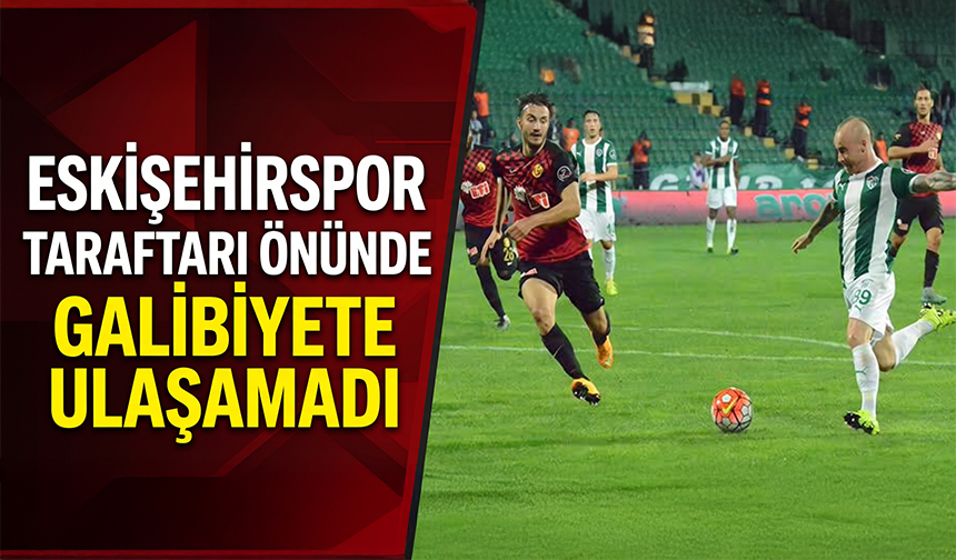 Eskişehirspor taraftarı önünde galibiyete ulaşamadı