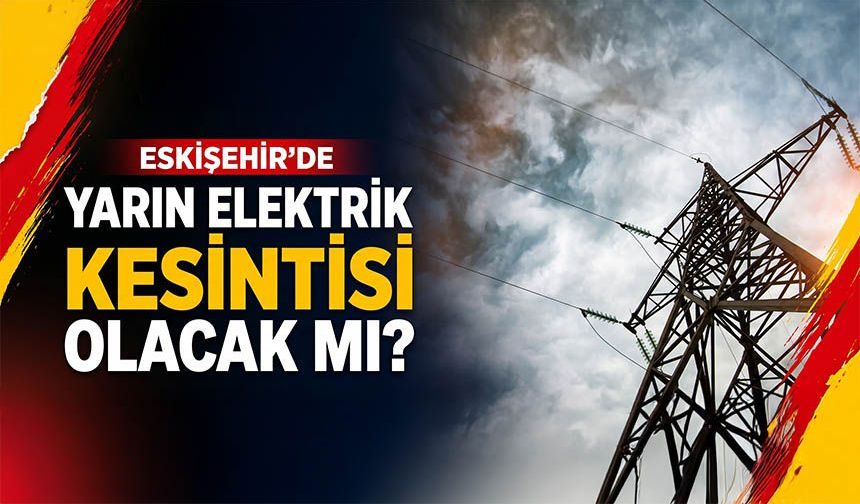 Eskişehir’de yarın elektrik kesintisi olacak mı?
