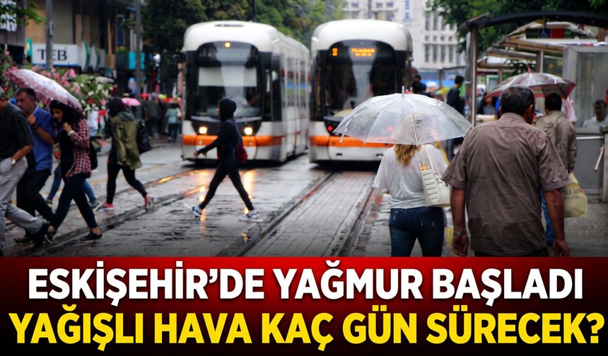 Eskişehir’de yağmur başladı, yağışlı hava kaç gün sürecek?
