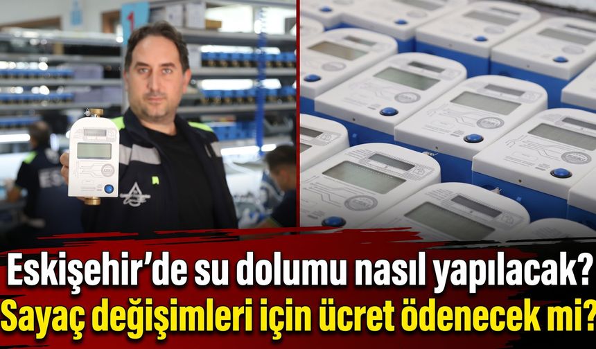 Eskişehir’de su dolumu nasıl yapılacak? Sayaç değişimleri için ücret ödenecek mi?