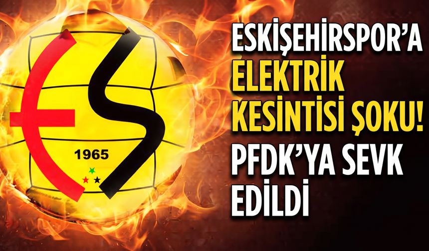 Eskişehirspor’a elektrik kesintisi şoku! PFDK’ya sevk edildi