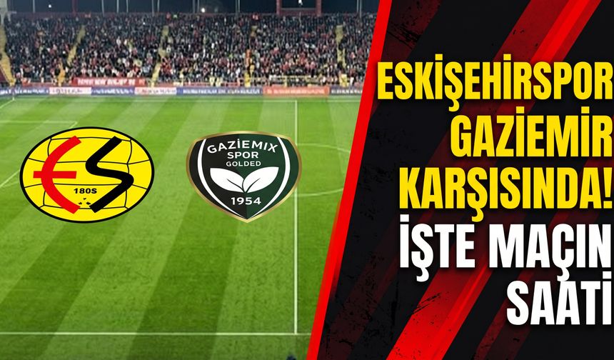 Eskişehirspor, Gaziemir karşısında: İşte maçın saati