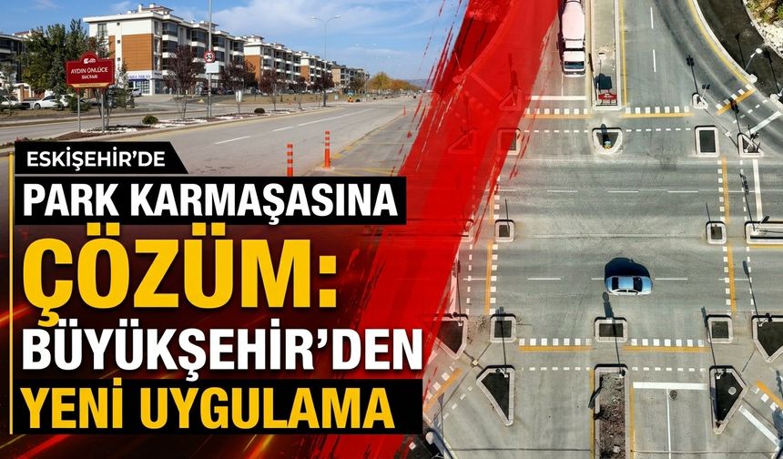 Eskişehir’de park karmaşasına çözüm: Büyükşehir’den yeni uygulama!
