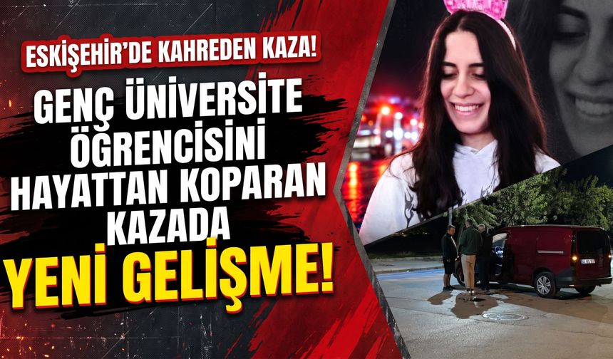 Eskişehir'de genç üniversite öğrencisini hayattan koparan kazada yeni gelişme!
