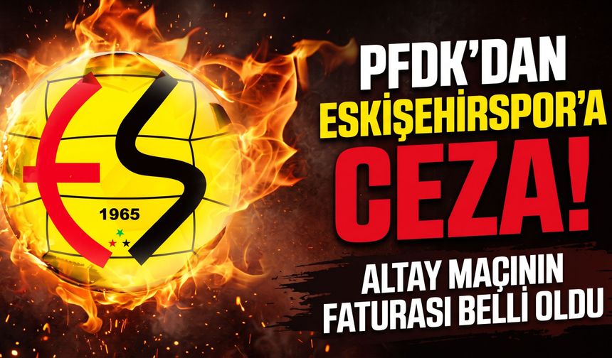 PFDK’dan Eskişehirspor’a ceza! Altay maçının faturası belli oldu