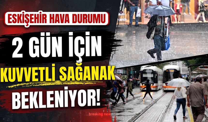 ESKİŞEHİR HAVA DURUMU: Valilik'ten 2 gün için kuvvetli sağanak bekleniyor