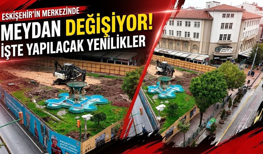 Eskişehir’in merkezindeki meydan değişiyor! İşte yapılacak yenilikler