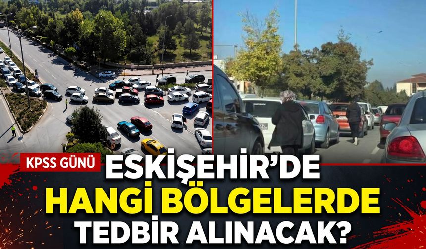 KPSS günü Eskişehir’de hangi bölgelerde tedbir alınacak?