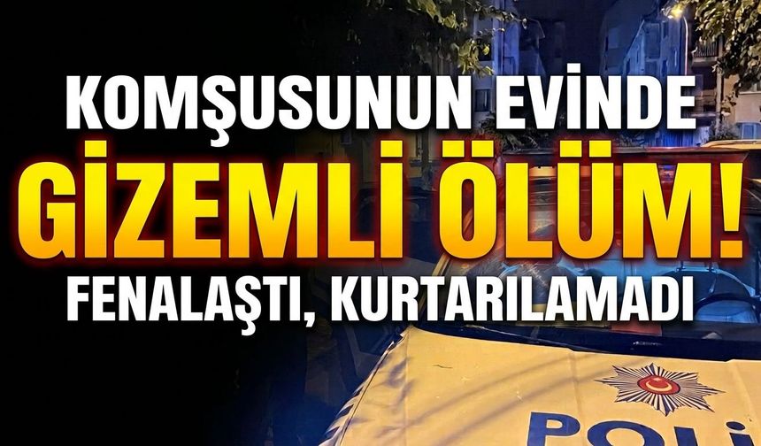 Eskişehir'de gizemli ölüm: Komşusunun evinde fenalaştı