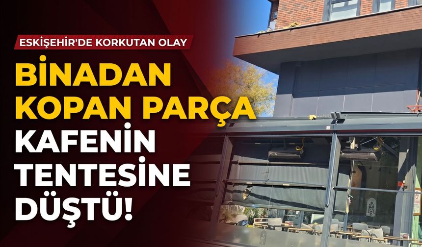 Eskişehir’de korkutan olay: Binadan kopan parça kafenin tentesine düştü!