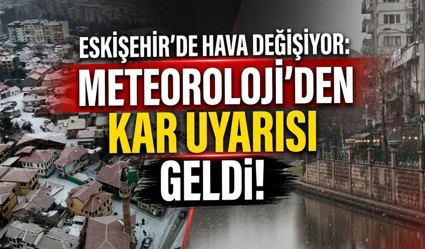Eskişehir’de hava değişiyor: Meteoroloji'den kar uyarısı geldi!