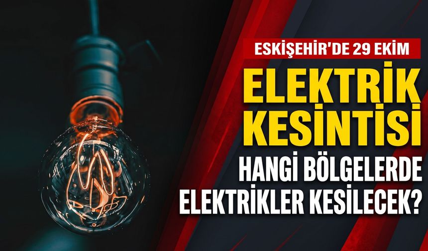 Eskişehir’de 29 Ekim elektrik kesintisi: Hangi bölgelerde elektrikler kesilecek?