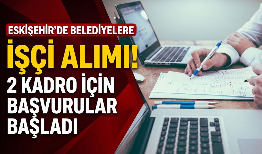 Eskişehir’de belediyelere işçi alımı! 2 kadro için başvurular başladı