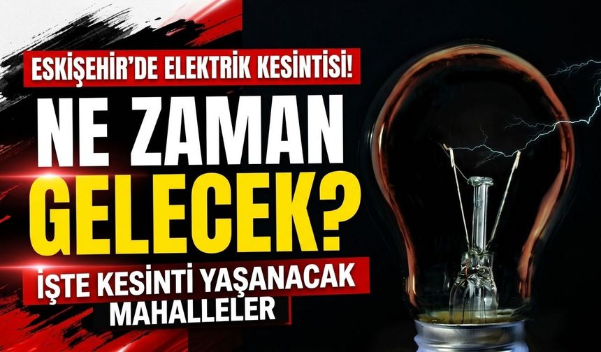 Eskişehir’de elektrikler ne zaman gelecek? Kesinti yaşanacak mahalleler