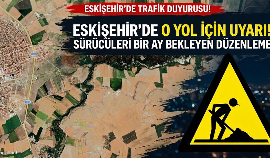 Eskişehir’de o yol için uyarı! Sürücüleri bir ay bekleyen düzenleme