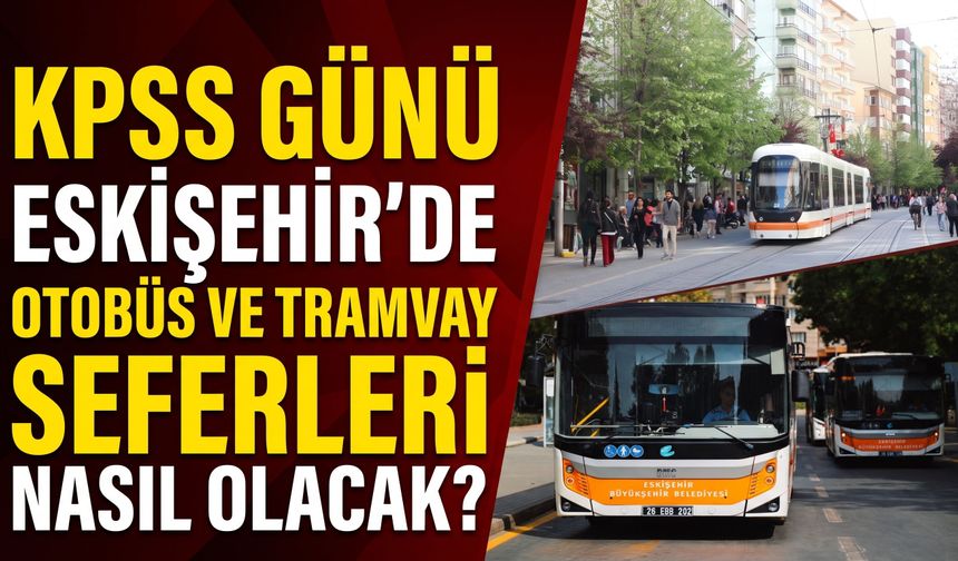 KPSS günü Eskişehir'de otobüs ve tramvay seferleri nasıl olacak?