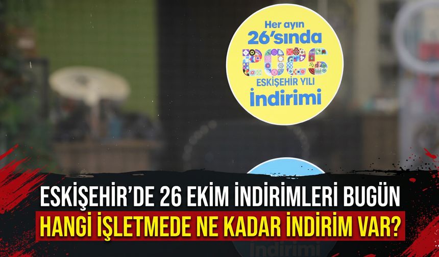 ESKİŞEHİR’DE 26 EKİM İNDİRİMLERİ BUGÜN: Hangi işletmede ne kadar indirim var?