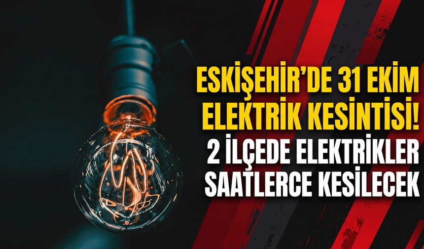 Eskişehir'de 31 Ekim elektrik kesintisi! 2 ilçede elektrikler saatlerce kesilecek