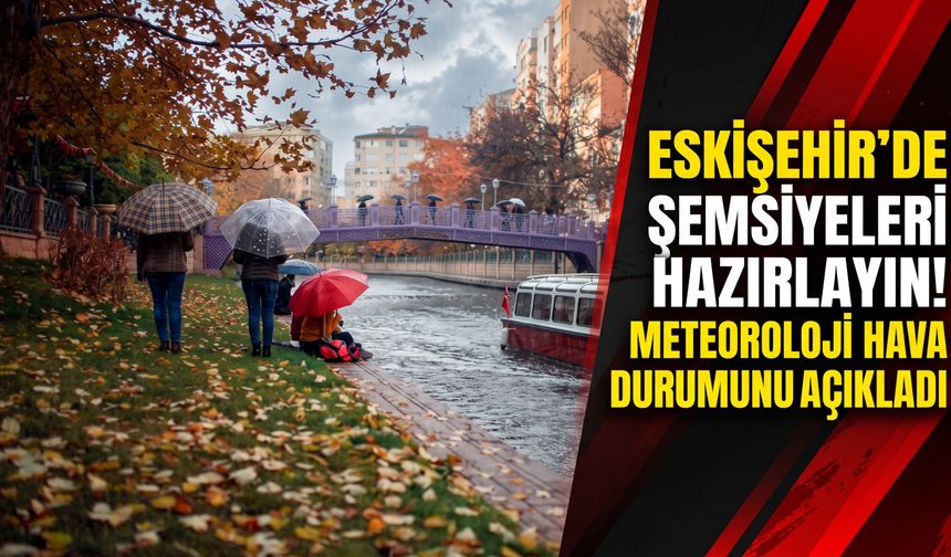 Eskişehir'de şemsiyeleri hazırlayın! Meteoroloji hava durumunu açıkladı