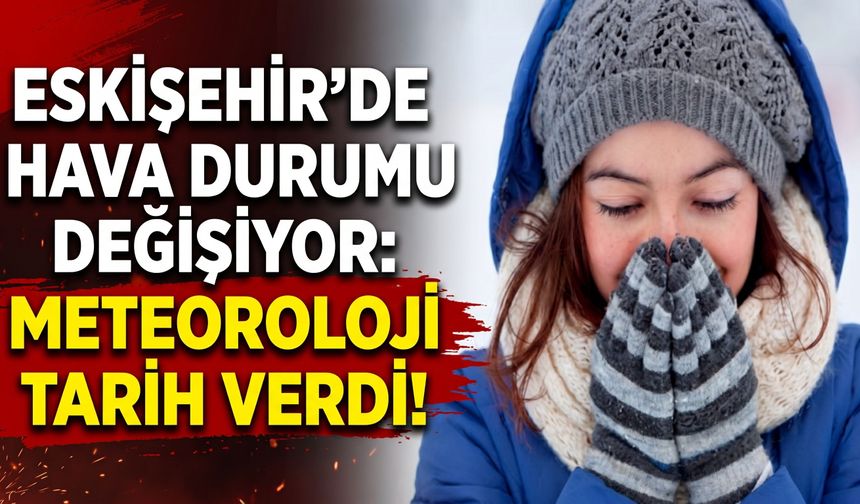 Eskişehir’de hava durumu değişiyor: Meteoroloji tarih verdi!