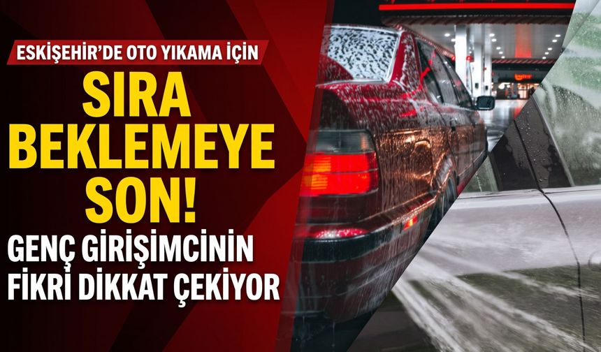 Eskişehir’de oto yıkama için sıra beklemeye son: Genç girişimcinin fikri dikkat çekiyor