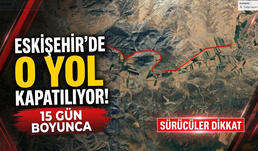 Eskişehir'de o yol 15 gün boyunca trafiğe kapalı!
