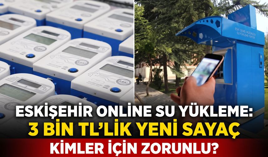 ESKİŞEHİR ONLINE SU YÜKLEME: 3 bin TL’lik yeni sayaç kimler için zorunlu?