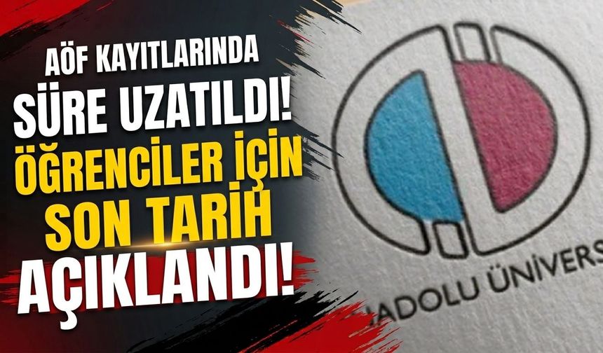 AÖF kayıtlarında süre uzatıldı! Öğrenciler için son tarih açıklandı
