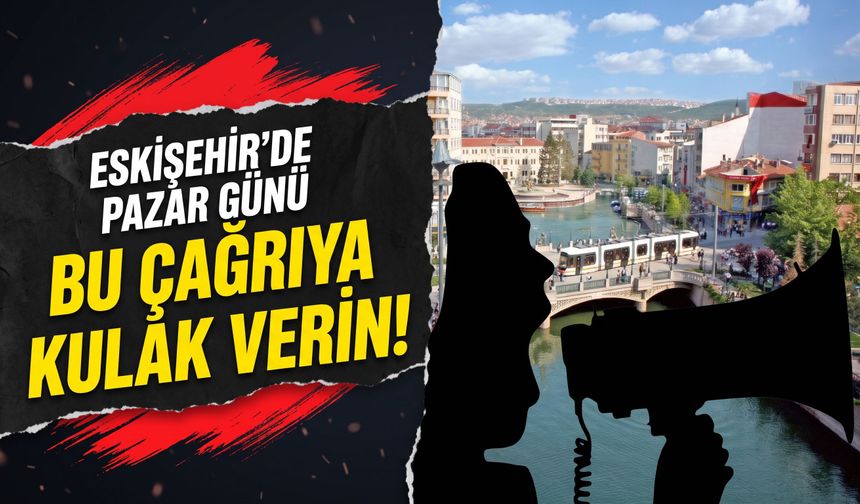 Eskişehir’de pazar günü bu çağrıya kulak verin!