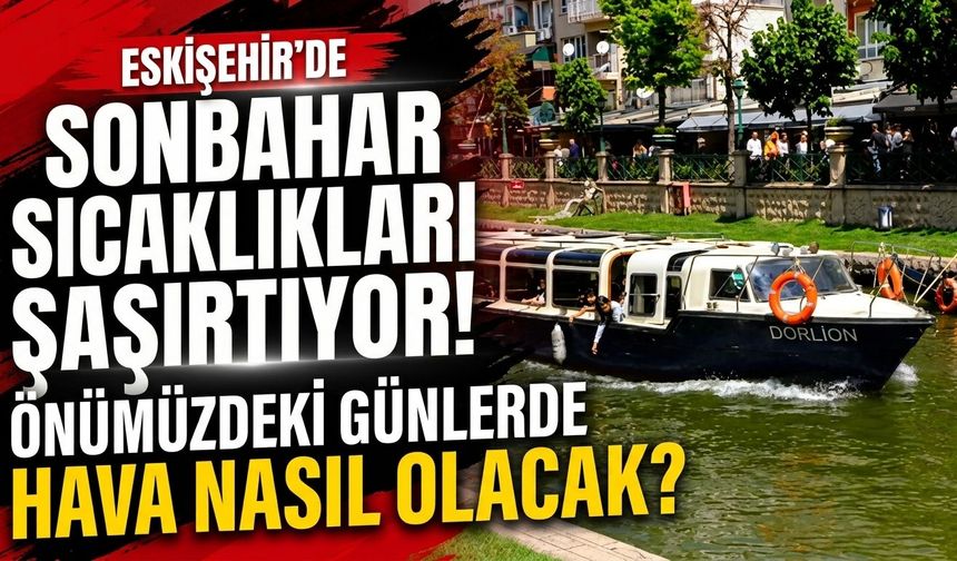 Eskişehir’de sonbahar sıcaklıkları şaşırtıyor! Önümüzdeki günlerde hava nasıl olacak?