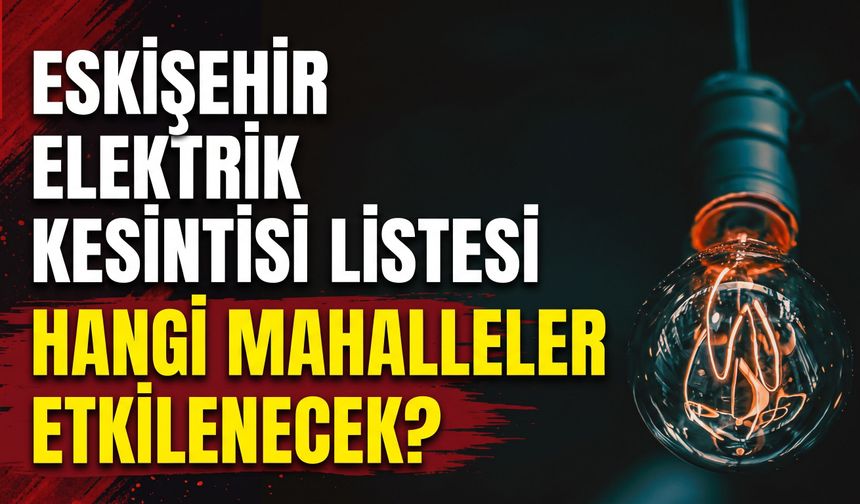 Pazartesi günü Eskişehir’de elektrikler kesilecek mi?
