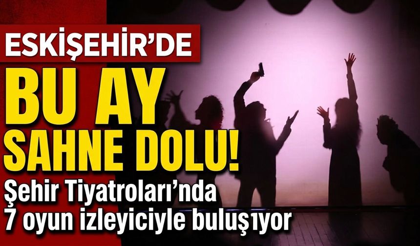 Eskişehir’de bu ay sahne dolu! Şehir Tiyatroları’nda 7 oyun izleyiciyle buluşuyor