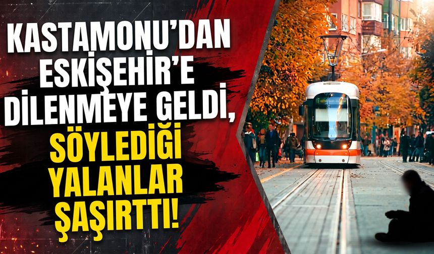 Kastamonu’dan Eskişehir’e dilenmeye geldi, söylediği yalanlar şaşırttı