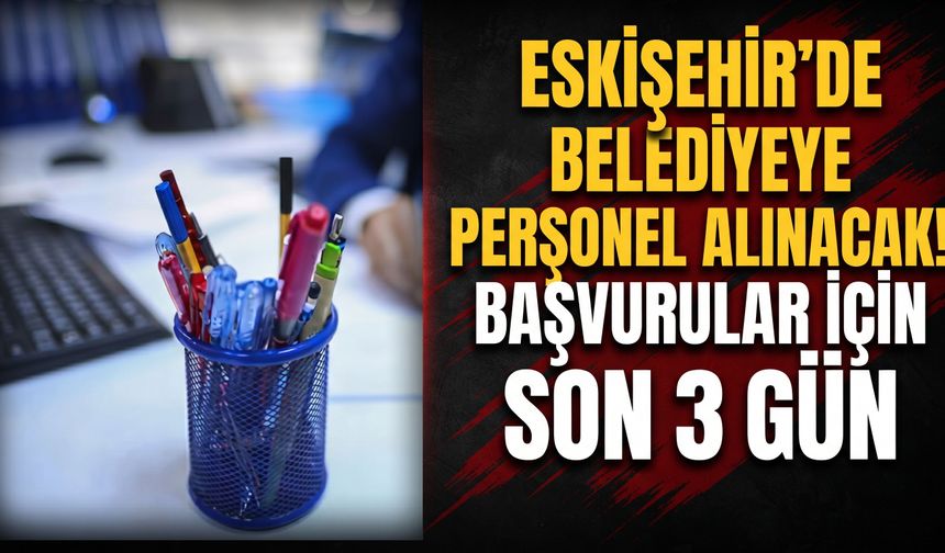 Eskişehir’de belediyeye personel alınacak! Başvurular için son 3 gün