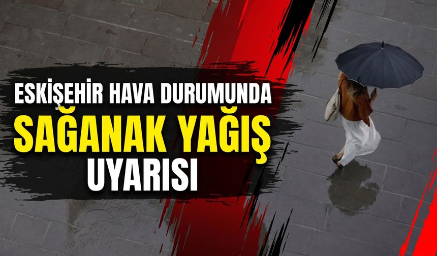Eskişehir hava durumunda sağanak yağış uyarısı