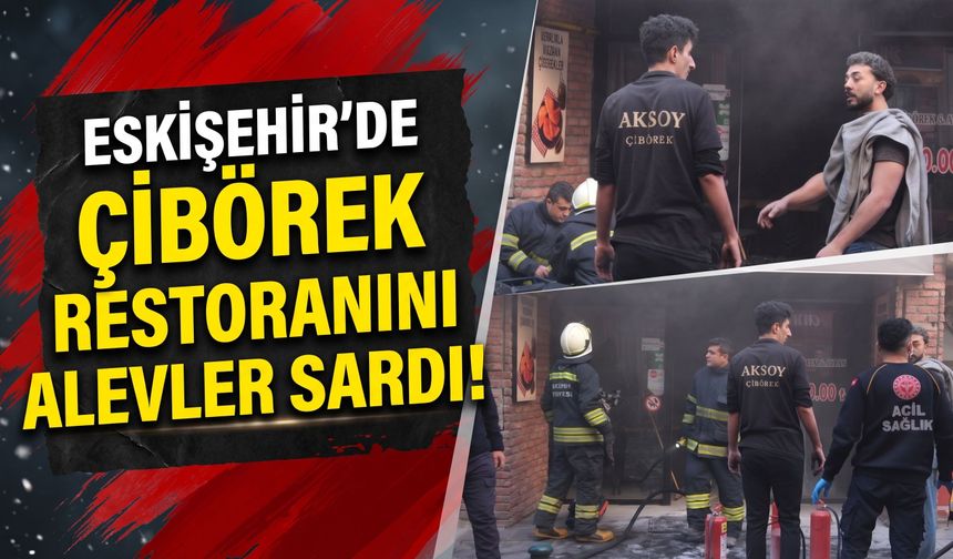 Eskişehir’de çibörek restoranını alevler sardı