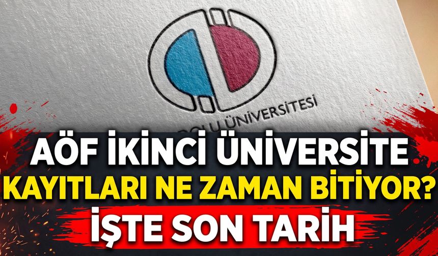 AÖF ikinci üniversite kayıtları ne zaman bitiyor? İşte son tarih