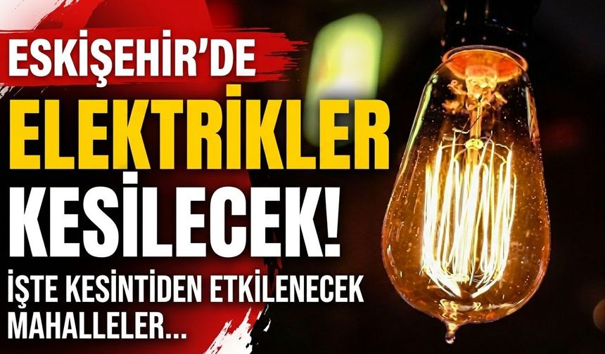 Eskişehir’de elektrikler kesilecek! İşte kesintiden etkilenecek mahalleler