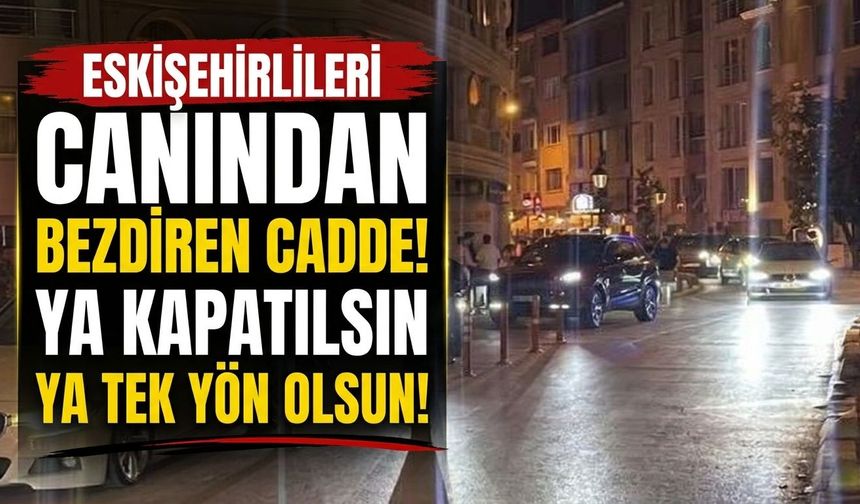 Eskişehirlileri canından bezdiren cadde ya kapatılsın ya da tek yön olsun!