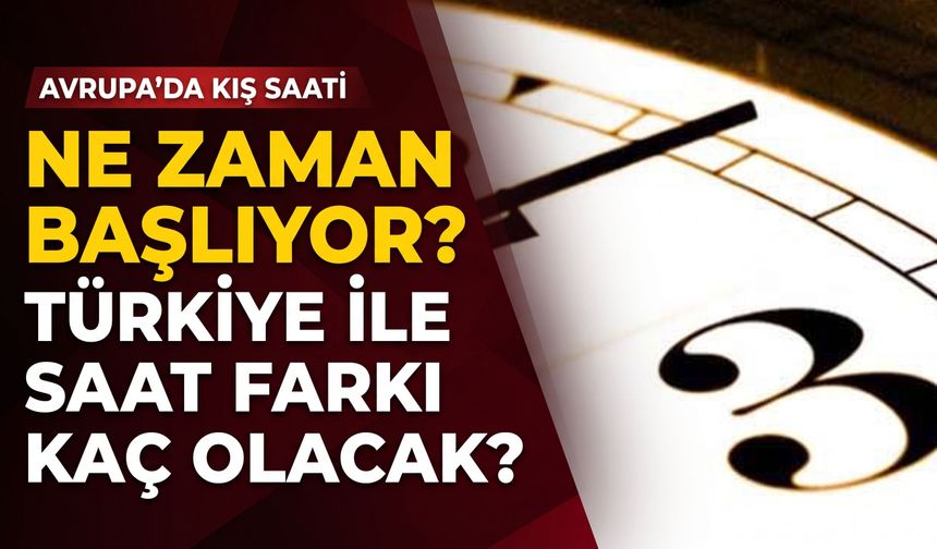 Avrupa’da kış saati uygulaması ne zaman başlıyor? Türkiye ile saat farkı kaç olacak?